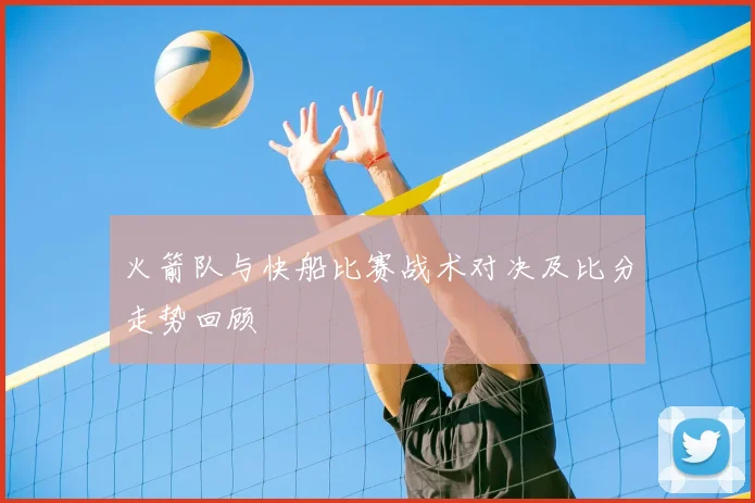 火箭队与快船比赛战术对决及比分走势回顾