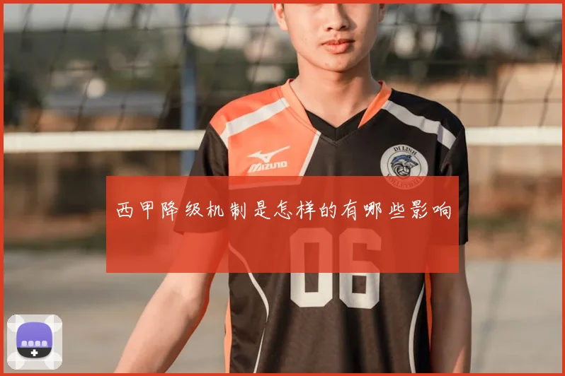 西甲降级机制是怎样的有哪些影响