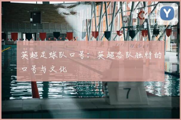 英超足球队口号:英超各队独特的口号与文化