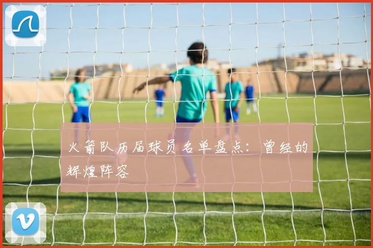 火箭队历届球员名单盘点:曾经的辉煌阵容